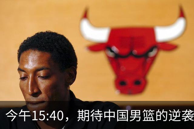 今午15:40，期待中国男篮的逆袭之战！