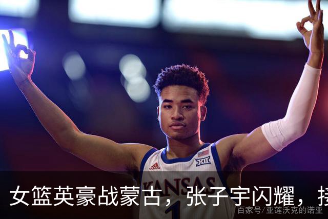 女篮英豪战蒙古，张子宇闪耀，接下来的挑战才是硬战！