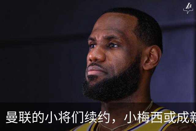 曼联的小将们续约，小梅西或成新星接班人